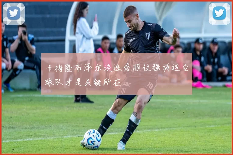 卡梅隆布泽尔谈选秀顺位强调适合球队才是关键所在
