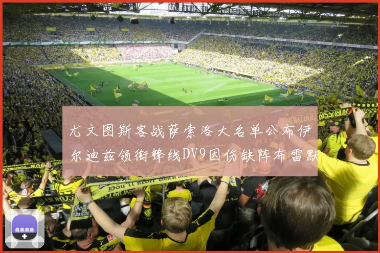 尤文图斯客战萨索洛大名单公布伊尔迪兹领衔锋线DV9因伤缺阵布雷默在列