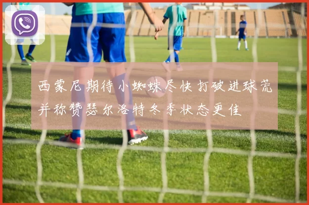 西蒙尼期待小蜘蛛尽快打破进球荒并称赞瑟尔洛特冬季状态更佳