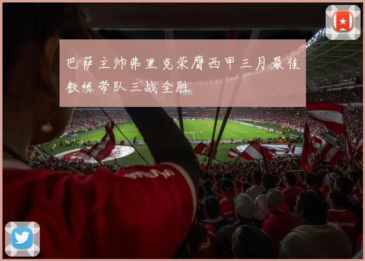 巴萨主帅弗里克荣膺西甲三月最佳教练带队三战全胜